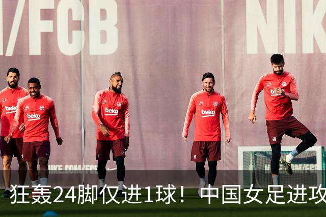 狂轰24脚仅进1球！中国女足进攻效率堪忧无缘亚运连胜